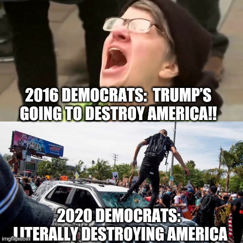 LIBERALISM IS A DISEASE | 2016 DEMOCRATS:  TRUMP’S GOING TO DESTROY AMERICA!! 2020 DEMOCRATS:  LITERALLY DESTROYING AMERICA | image tagged in maga,trump,libtards | made w/ Imgflip meme maker