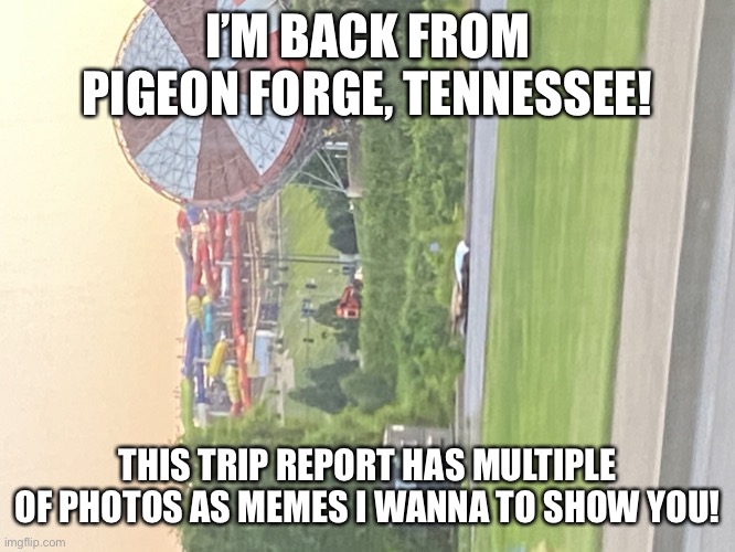 Wilderness at the Smokies meme | I’M BACK FROM PIGEON FORGE, TENNESSEE! THIS TRIP REPORT HAS MULTIPLE OF PHOTOS AS MEMES I WANNA TO SHOW YOU! | image tagged in wilderness at the smokies meme,tennessee,trip report | made w/ Imgflip meme maker