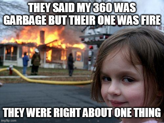 Disaster Girl Meme | THEY SAID MY 360 WAS GARBAGE BUT THEIR ONE WAS FIRE THEY WERE RIGHT ABOUT ONE THING | image tagged in memes,disaster girl | made w/ Imgflip meme maker