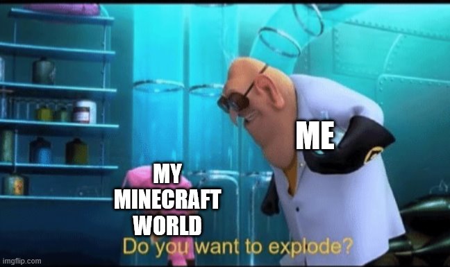 Do you want to explode? | MY MINECRAFT WORLD; ME | image tagged in do you want to explode,i'm 15 so don't try it,who reads these | made w/ Imgflip meme maker