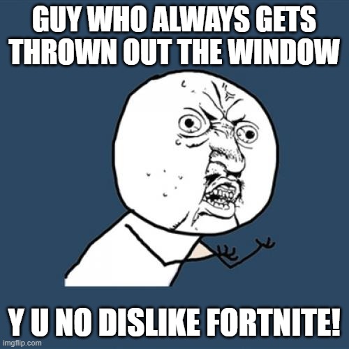 Y U No Meme | GUY WHO ALWAYS GETS THROWN OUT THE WINDOW Y U NO DISLIKE FORTNITE! | image tagged in memes,y u no | made w/ Imgflip meme maker