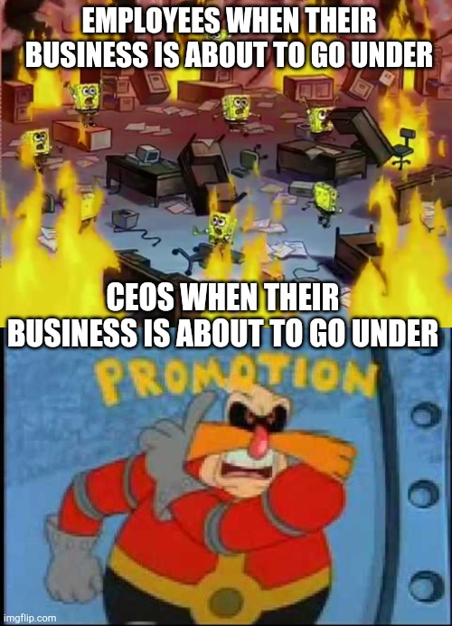 EMPLOYEES WHEN THEIR BUSINESS IS ABOUT TO GO UNDER; CEOS WHEN THEIR BUSINESS IS ABOUT TO GO UNDER | image tagged in spongebob office fire,robotnik,robotnik promotion,memes,spongebob,funny | made w/ Imgflip meme maker