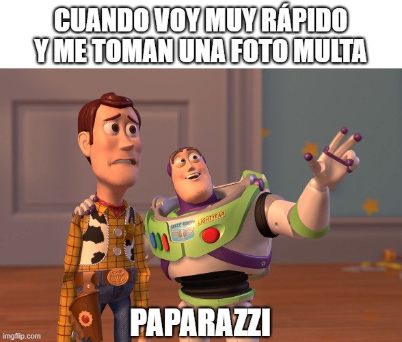 X, X Everywhere Meme | CUANDO VOY MUY RÁPIDO Y ME TOMAN UNA FOTO MULTA; PAPARAZZI | image tagged in memes,x x everywhere | made w/ Imgflip meme maker