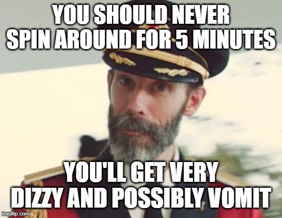 Captain Obvious | YOU SHOULD NEVER SPIN AROUND FOR 5 MINUTES YOU'LL GET VERY DIZZY AND POSSIBLY VOMIT | image tagged in captain obvious | made w/ Imgflip meme maker