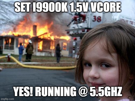 Overclocking King | SET I9900K 1.5V VCORE; YES! RUNNING @ 5.5GHZ | image tagged in memes,disaster girl | made w/ Imgflip meme maker