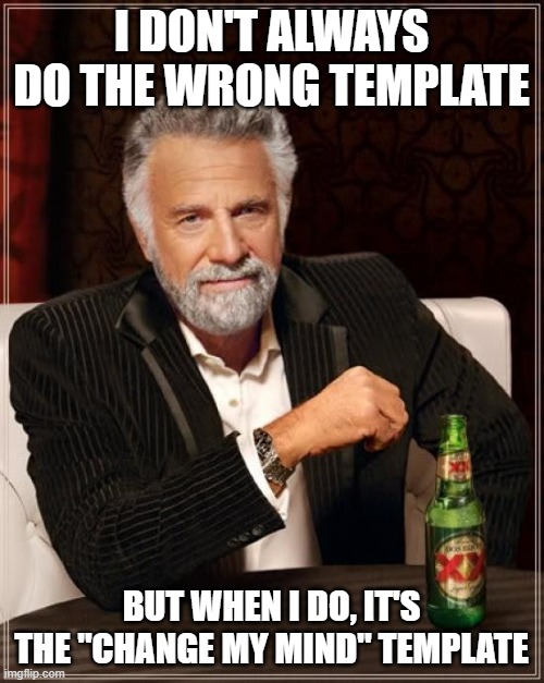 The Most Interesting Man In The World Meme | I DON'T ALWAYS DO THE WRONG TEMPLATE BUT WHEN I DO, IT'S THE "CHANGE MY MIND" TEMPLATE | image tagged in memes,the most interesting man in the world | made w/ Imgflip meme maker