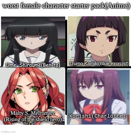 I'm probably missing something but I don't know what | worst female character starter pack(Anime); Ume  Shiraume(Ben-to); Izumo Kamiki(Blue exorcist); Malty S. Melromarc (Rising of the shield hero); Konishi(Charlotte) | image tagged in memes,blank starter pack,anime,anime meme | made w/ Imgflip meme maker