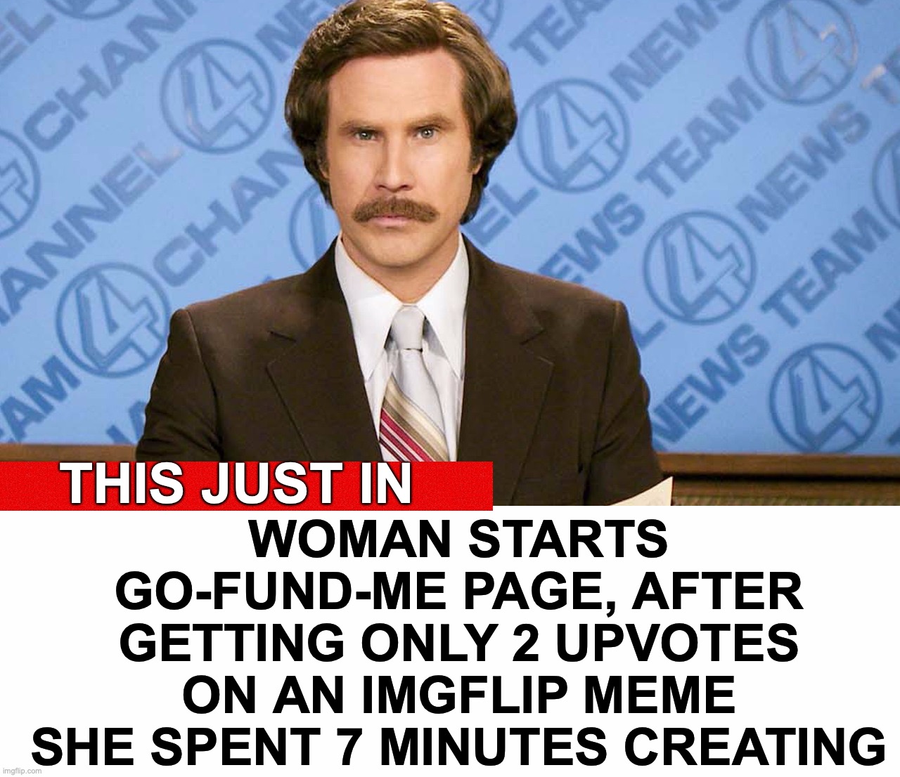 Let the pity party begin | WOMAN STARTS GO-FUND-ME PAGE, AFTER GETTING ONLY 2 UPVOTES ON AN IMGFLIP MEME SHE SPENT 7 MINUTES CREATING; THIS JUST IN | image tagged in ron burgundy,upvotes | made w/ Imgflip meme maker