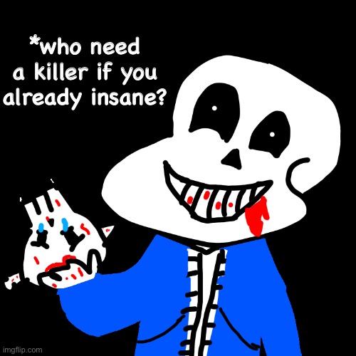 Introducing.... insanity sans.. the dirty brother killer | *who need a killer if you already insane? | image tagged in memes,funny,sans,undertale,insanity,killer | made w/ Imgflip meme maker