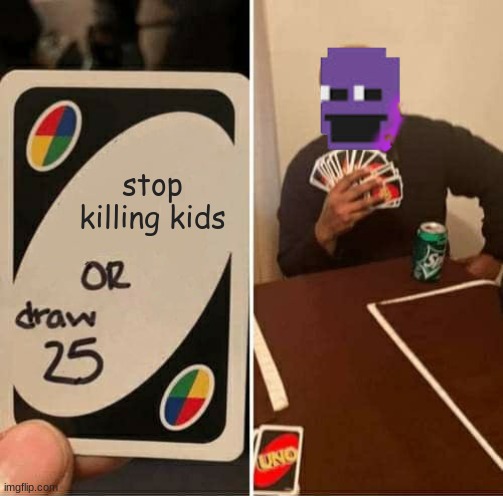 stop killing kids | image tagged in gaming,uno draw 25 cards | made w/ Imgflip meme maker