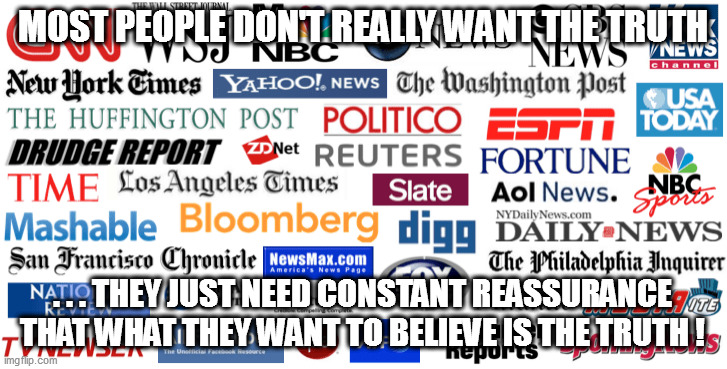 What the sheeple demand, many will gladly grant....it's the law of supply and demand! | MOST PEOPLE DON'T REALLY WANT THE TRUTH; . . . THEY JUST NEED CONSTANT REASSURANCE THAT WHAT THEY WANT TO BELIEVE IS THE TRUTH ! | image tagged in msm,sheeple,fake news | made w/ Imgflip meme maker