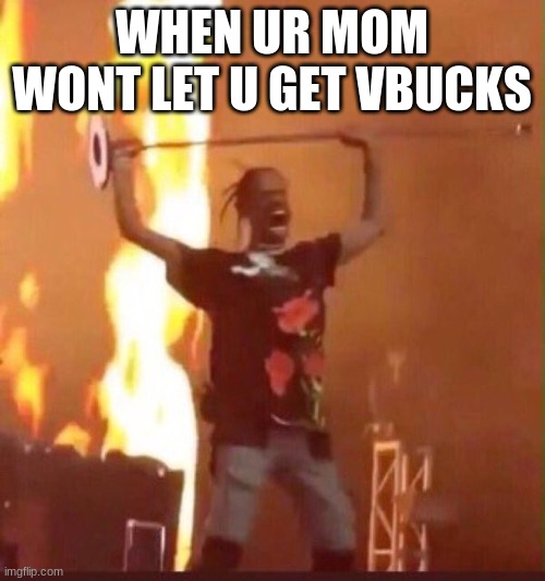 Travis Scott  | WHEN UR MOM WONT LET U GET VBUCKS | image tagged in travis scott | made w/ Imgflip meme maker