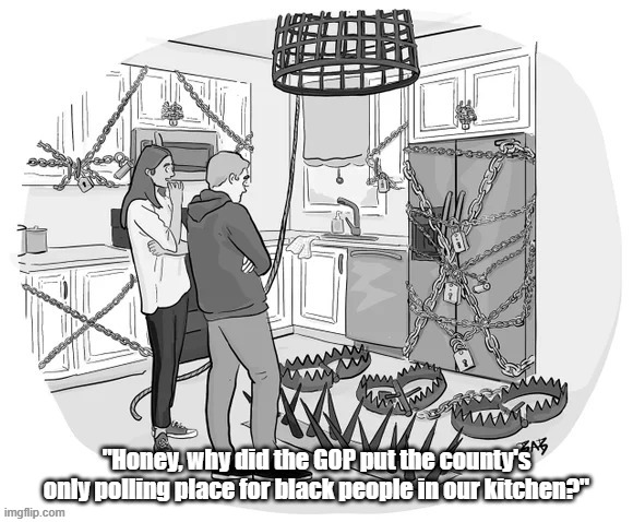  "Honey, why did the GOP put the county's only polling place for black people in our kitchen?" | made w/ Imgflip meme maker