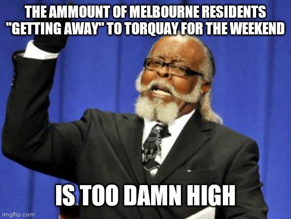 Too Damn High Meme | THE AMMOUNT OF MELBOURNE RESIDENTS "GETTING AWAY" TO TORQUAY FOR THE WEEKEND; IS TOO DAMN HIGH | image tagged in memes,too damn high | made w/ Imgflip meme maker