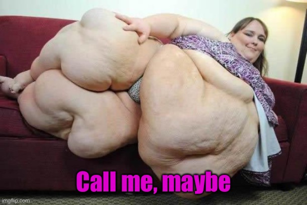 fat girl | Call me, maybe | image tagged in fat girl | made w/ Imgflip meme maker