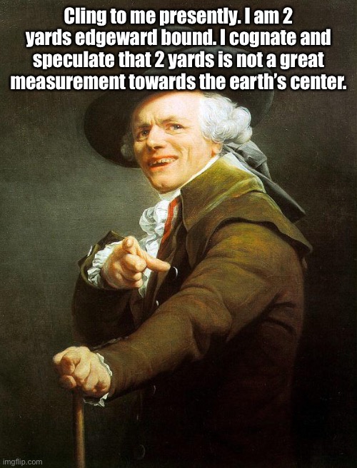Name that millennial tune of 2002 | Cling to me presently. I am 2 yards edgeward bound. I cognate and speculate that 2 yards is not a great measurement towards the earth’s center. | image tagged in old french man | made w/ Imgflip meme maker
