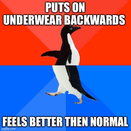 Socially Awesome Awkward Penguin | PUTS ON UNDERWEAR BACKWARDS; FEELS BETTER THEN NORMAL | image tagged in memes,socially awesome awkward penguin | made w/ Imgflip meme maker