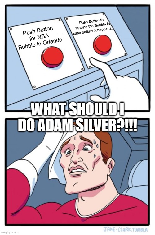 NBA Help!!!!! | Push Button for Moving the Bubble in case outbreak happens. Push Button for NBA Bubble in Orlando; WHAT SHOULD I DO ADAM SILVER?!!! | image tagged in memes,two buttons | made w/ Imgflip meme maker