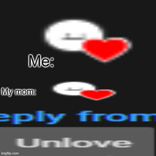 Relatable | Me:; My mom: | image tagged in relatable | made w/ Imgflip meme maker