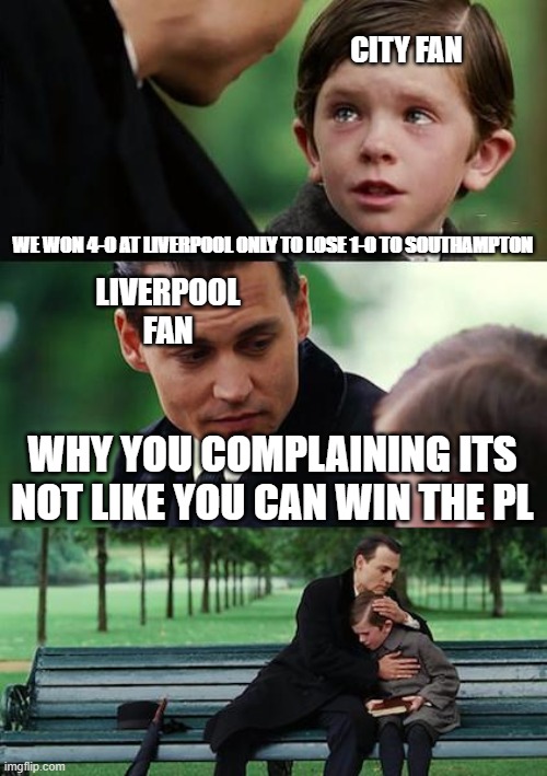 pl champs boi | CITY FAN; WE WON 4-0 AT LIVERPOOL ONLY TO LOSE 1-0 TO SOUTHAMPTON; LIVERPOOL FAN; WHY YOU COMPLAINING ITS NOT LIKE YOU CAN WIN THE PL | image tagged in memes,finding neverland,sports | made w/ Imgflip meme maker