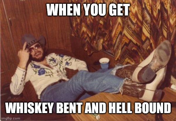 Hank Williams Jr. Finger | WHEN YOU GET; WHISKEY BENT AND HELL BOUND | image tagged in hank williams jr finger | made w/ Imgflip meme maker