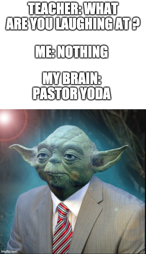 he will spread the force to the masses | TEACHER: WHAT ARE YOU LAUGHING AT ? ME: NOTHING; MY BRAIN: PASTOR YODA | image tagged in blank white template,pastor yoda | made w/ Imgflip meme maker