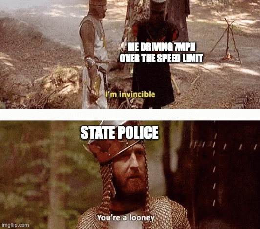 Invincible Black Knight | ME DRIVING 7MPH
OVER THE SPEED LIMIT; STATE POLICE | image tagged in monty python and the holy grail | made w/ Imgflip meme maker