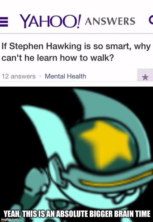 I never realized that... | image tagged in yeah this is an absolute bigger brain time filibuster,memes,funny,stephen hawking,yeah this is big brain time,cursed image | made w/ Imgflip meme maker