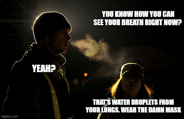 YOU KNOW HOW YOU CAN SEE YOUR BREATH RIGHT NOW? YEAH? THAT'S WATER DROPLETS FROM YOUR LUNGS. WEAR THE DAMN MASK | made w/ Imgflip meme maker