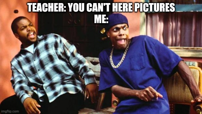 Ice Cube Damn | TEACHER: YOU CAN'T HERE PICTURES
ME: | image tagged in ice cube damn | made w/ Imgflip meme maker