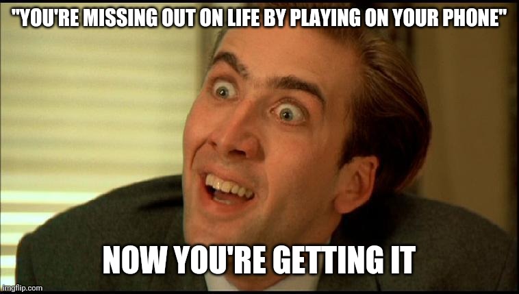 You Don't Say - Nicholas Cage | "YOU'RE MISSING OUT ON LIFE BY PLAYING ON YOUR PHONE"; NOW YOU'RE GETTING IT | image tagged in you don't say - nicholas cage | made w/ Imgflip meme maker
