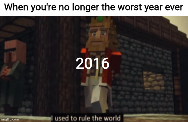 Let's hope the second half is better than the first! | When you're no longer the worst year ever; 2016 | image tagged in i used to rule the world,2020,2020 memes,meme | made w/ Imgflip meme maker