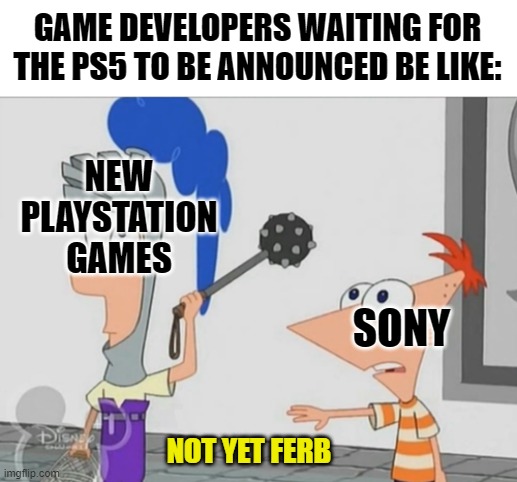 Game developers waiting for the PS5 be like | GAME DEVELOPERS WAITING FOR THE PS5 TO BE ANNOUNCED BE LIKE:; NEW PLAYSTATION GAMES; SONY; NOT YET FERB | image tagged in not yet ferb,playstation 5,ps5 | made w/ Imgflip meme maker