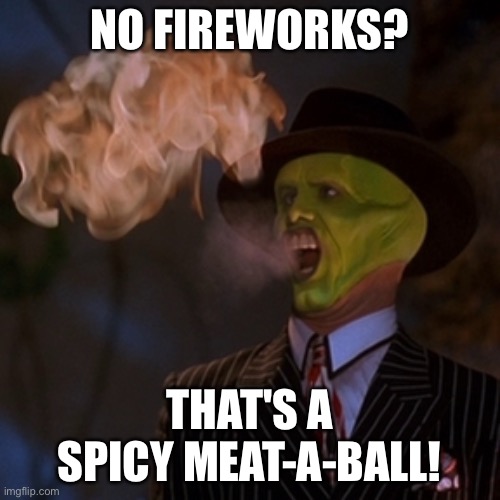 My First public Template | NO FIREWORKS? THAT'S A SPICY MEAT-A-BALL! | image tagged in that's a spicy meat-a-ball | made w/ Imgflip meme maker