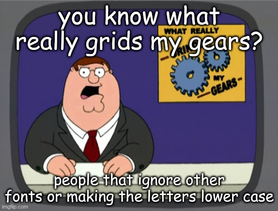 when people ignores lower case or other fonts | you know what really grids my gears? people that ignore other fonts or making the letters lower case | image tagged in memes,peter griffin news | made w/ Imgflip meme maker