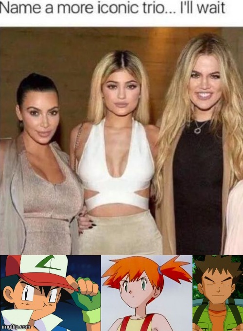 Am I right lads or am I right lads? | image tagged in memes,name a more iconic trio,ash ketchum,misty,brock,pokemon | made w/ Imgflip meme maker