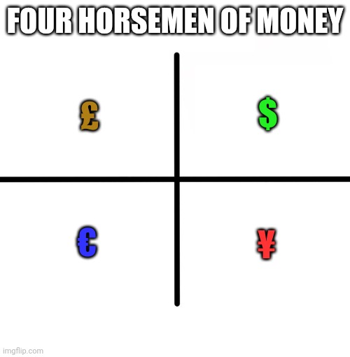 Money | FOUR HORSEMEN OF MONEY; £; $; €; ¥ | image tagged in memes,four horsemen,money,blank starter pack | made w/ Imgflip meme maker