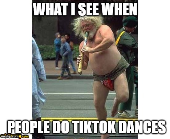 Can I just ask why some of the titlesfor other memes are *MARKED* | WHAT I SEE WHEN; PEOPLE DO TIKTOK DANCES | image tagged in weird dancing man | made w/ Imgflip meme maker