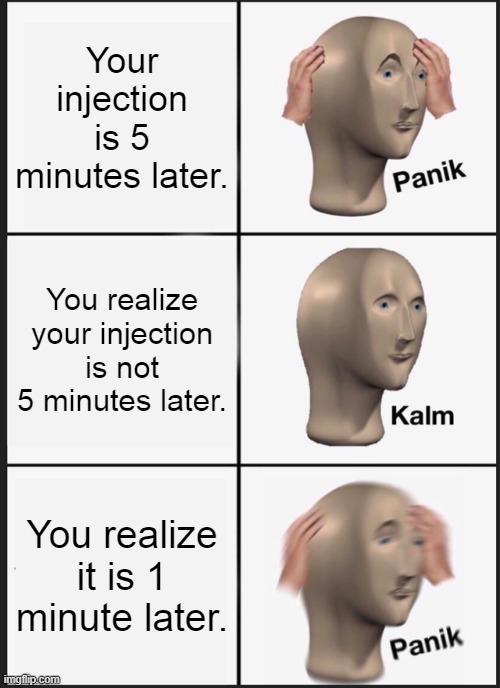 Panik Kalm Panik | Your injection is 5 minutes later. You realize your injection is not 5 minutes later. You realize it is 1 minute later. | image tagged in memes,panik kalm panik | made w/ Imgflip meme maker