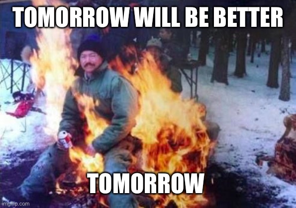 Tomorrow Will Be Better | TOMORROW WILL BE BETTER; TOMORROW | image tagged in memes,ligaf | made w/ Imgflip meme maker