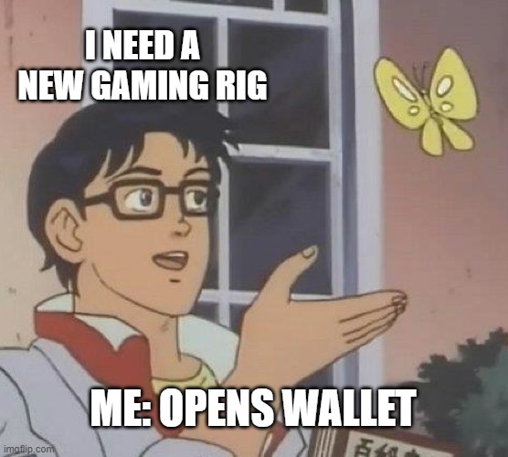 Is This A Pigeon | I NEED A NEW GAMING RIG; ME: OPENS WALLET | image tagged in memes,is this a pigeon | made w/ Imgflip meme maker