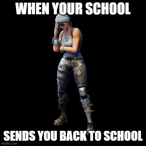 how i feel | WHEN YOUR SCHOOL; SENDS YOU BACK TO SCHOOL | image tagged in fortnite meme,gamers on pubg vs fortnite be like | made w/ Imgflip meme maker