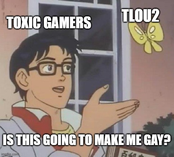 Is This A Pigeon | TLOU2; TOXIC GAMERS; IS THIS GOING TO MAKE ME GAY? | image tagged in memes,is this a pigeon | made w/ Imgflip meme maker