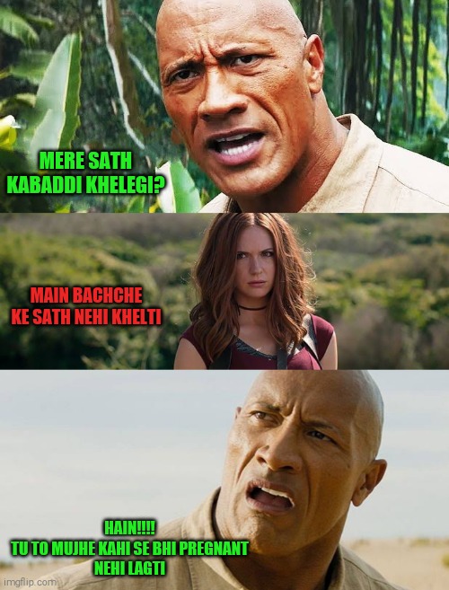 Jumanji memes | MERE SATH KABADDI KHELEGI? MAIN BACHCHE KE SATH NEHI KHELTI; HAIN!!!!
TU TO MUJHE KAHI SE BHI PREGNANT
NEHI LAGTI | image tagged in funny memes | made w/ Imgflip meme maker