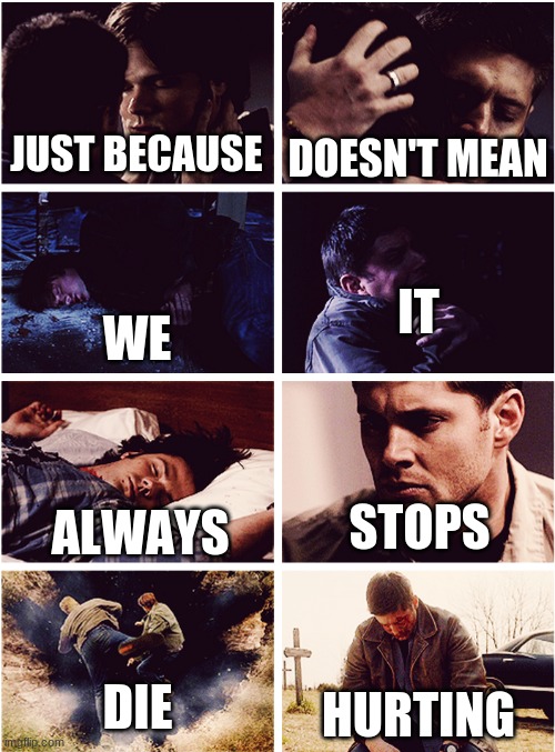 dean and sam death | DOESN'T MEAN; JUST BECAUSE; WE; IT; STOPS; ALWAYS; DIE; HURTING | image tagged in supernatural dean winchester | made w/ Imgflip meme maker