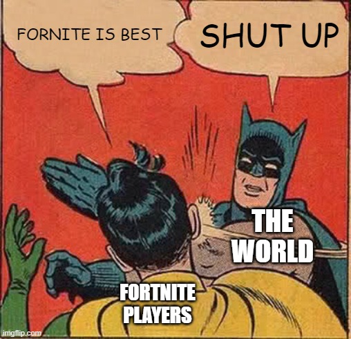 Batman Slapping Robin | FORNITE IS BEST; SHUT UP; THE WORLD; FORTNITE PLAYERS | image tagged in memes,batman slapping robin | made w/ Imgflip meme maker