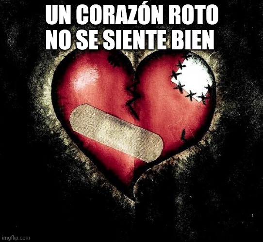 Duele mucho | UN CORAZÓN ROTO NO SE SIENTE BIEN | image tagged in broken heart | made w/ Imgflip meme maker