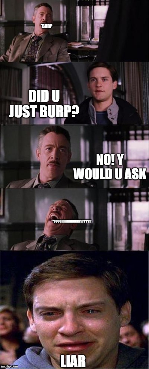 Liar | *BURP; DID U JUST BURP? NO! Y WOULD U ASK; *BUUURRRRRRRRRPPPPPPP; LIAR | image tagged in memes,peter parker cry | made w/ Imgflip meme maker