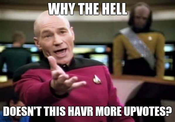 Picard Wtf Meme | WHY THE HELL DOESN'T THIS HAVR MORE UPVOTES? | image tagged in memes,picard wtf | made w/ Imgflip meme maker