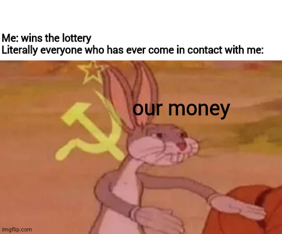 Me: wins the lottery
Literally everyone who has ever come in contact with me:; our money | image tagged in blank white template,bugs bunny communist | made w/ Imgflip meme maker